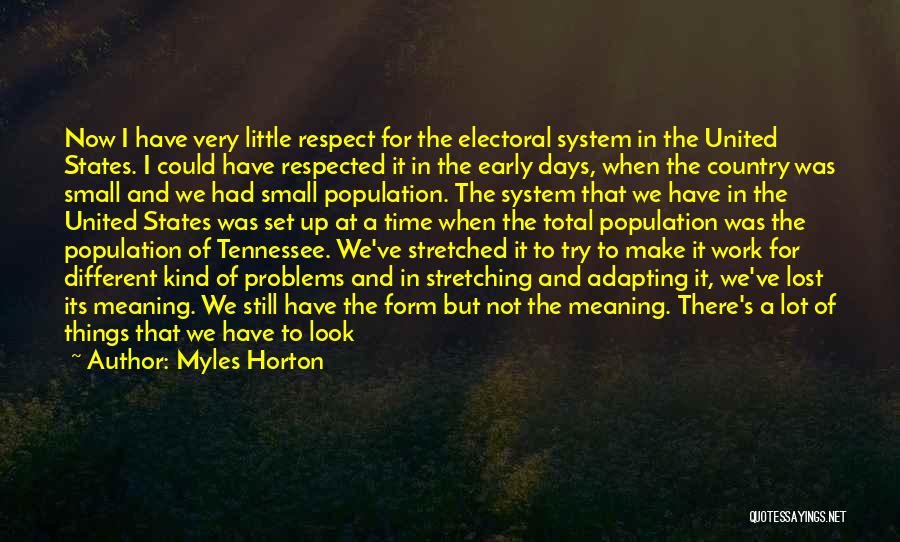 Myles Horton Quotes: Now I Have Very Little Respect For The Electoral System In The United States. I Could Have Respected It In
