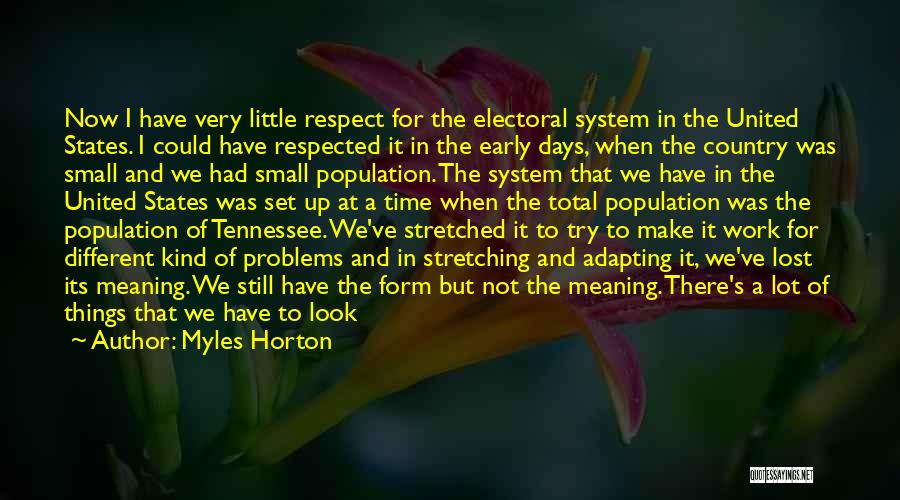 Myles Horton Quotes: Now I Have Very Little Respect For The Electoral System In The United States. I Could Have Respected It In