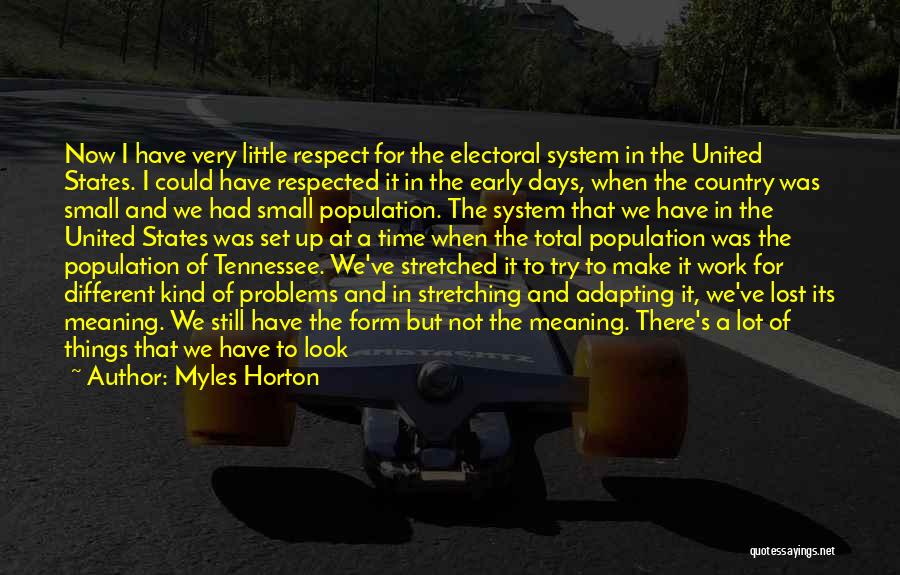 Myles Horton Quotes: Now I Have Very Little Respect For The Electoral System In The United States. I Could Have Respected It In