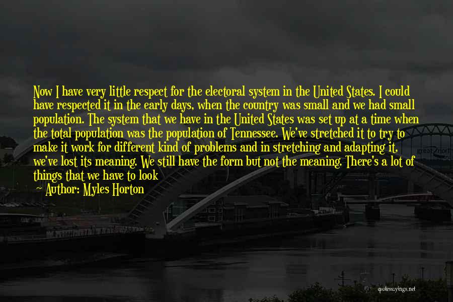 Myles Horton Quotes: Now I Have Very Little Respect For The Electoral System In The United States. I Could Have Respected It In
