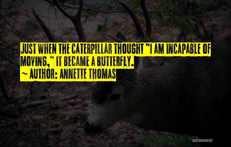 Annette Thomas Quotes: Just When The Caterpillar Thought I Am Incapable Of Moving, It Became A Butterfly.