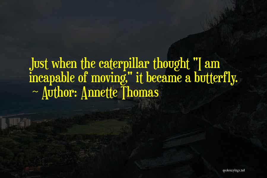 Annette Thomas Quotes: Just When The Caterpillar Thought I Am Incapable Of Moving, It Became A Butterfly.