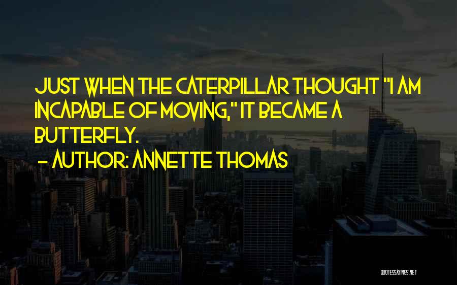 Annette Thomas Quotes: Just When The Caterpillar Thought I Am Incapable Of Moving, It Became A Butterfly.