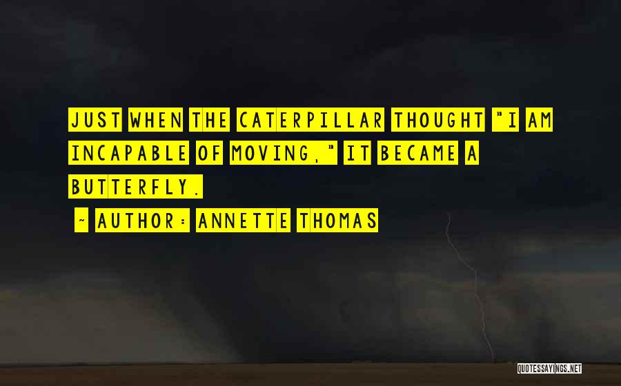 Annette Thomas Quotes: Just When The Caterpillar Thought I Am Incapable Of Moving, It Became A Butterfly.
