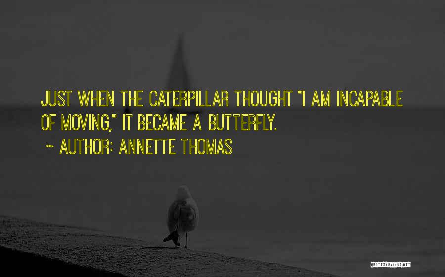 Annette Thomas Quotes: Just When The Caterpillar Thought I Am Incapable Of Moving, It Became A Butterfly.