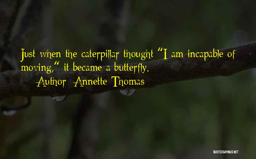 Annette Thomas Quotes: Just When The Caterpillar Thought I Am Incapable Of Moving, It Became A Butterfly.