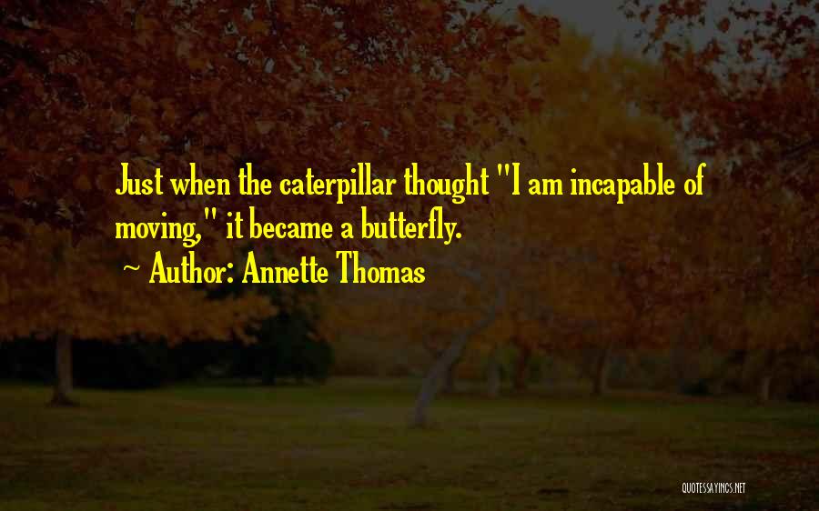 Annette Thomas Quotes: Just When The Caterpillar Thought I Am Incapable Of Moving, It Became A Butterfly.