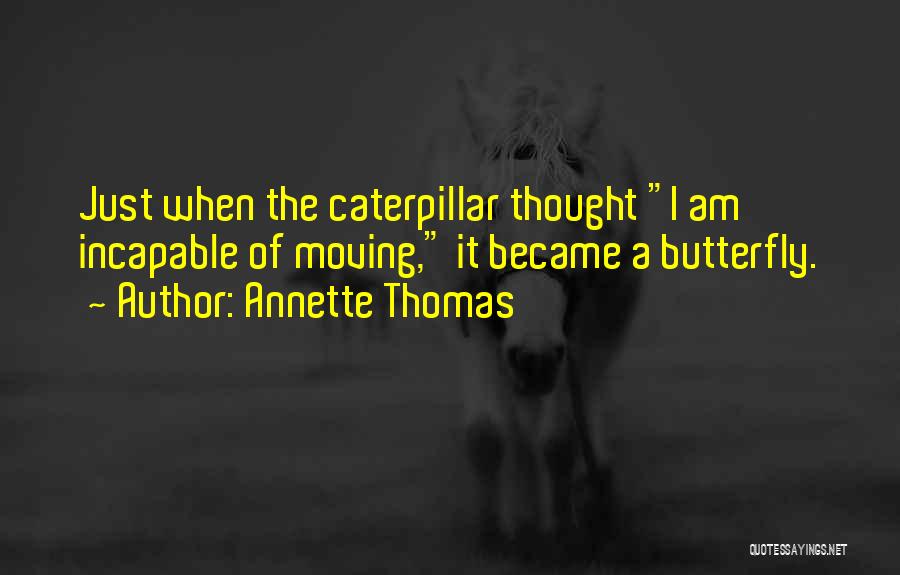 Annette Thomas Quotes: Just When The Caterpillar Thought I Am Incapable Of Moving, It Became A Butterfly.