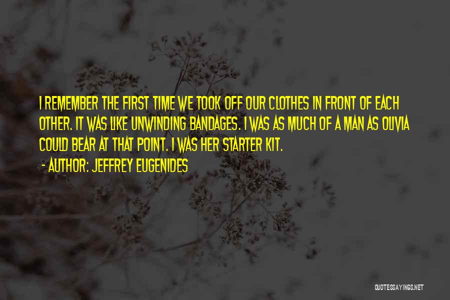 Jeffrey Eugenides Quotes: I Remember The First Time We Took Off Our Clothes In Front Of Each Other. It Was Like Unwinding Bandages.