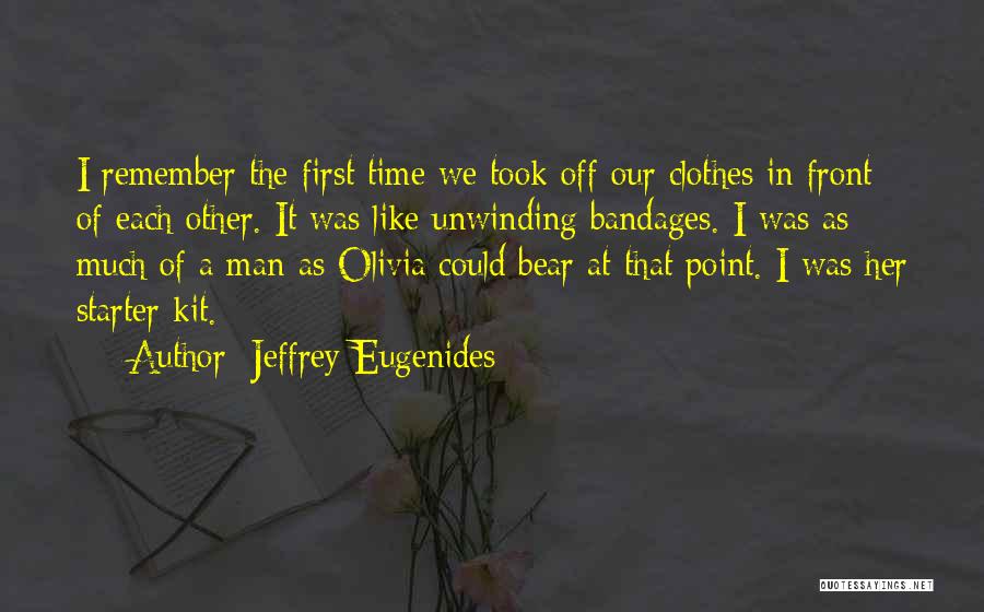 Jeffrey Eugenides Quotes: I Remember The First Time We Took Off Our Clothes In Front Of Each Other. It Was Like Unwinding Bandages.