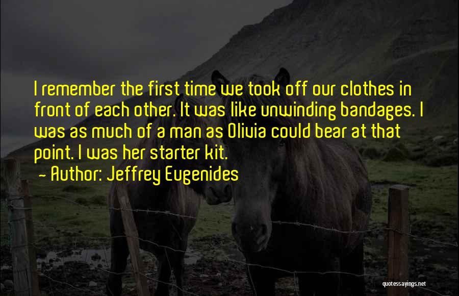 Jeffrey Eugenides Quotes: I Remember The First Time We Took Off Our Clothes In Front Of Each Other. It Was Like Unwinding Bandages.