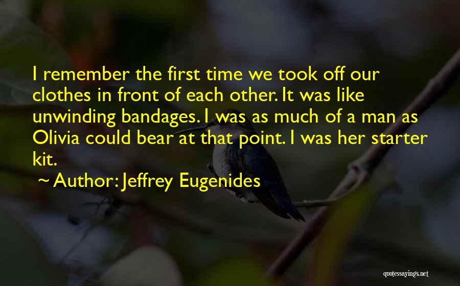 Jeffrey Eugenides Quotes: I Remember The First Time We Took Off Our Clothes In Front Of Each Other. It Was Like Unwinding Bandages.