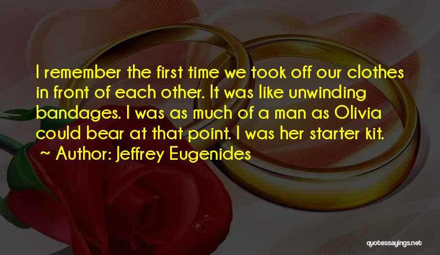 Jeffrey Eugenides Quotes: I Remember The First Time We Took Off Our Clothes In Front Of Each Other. It Was Like Unwinding Bandages.