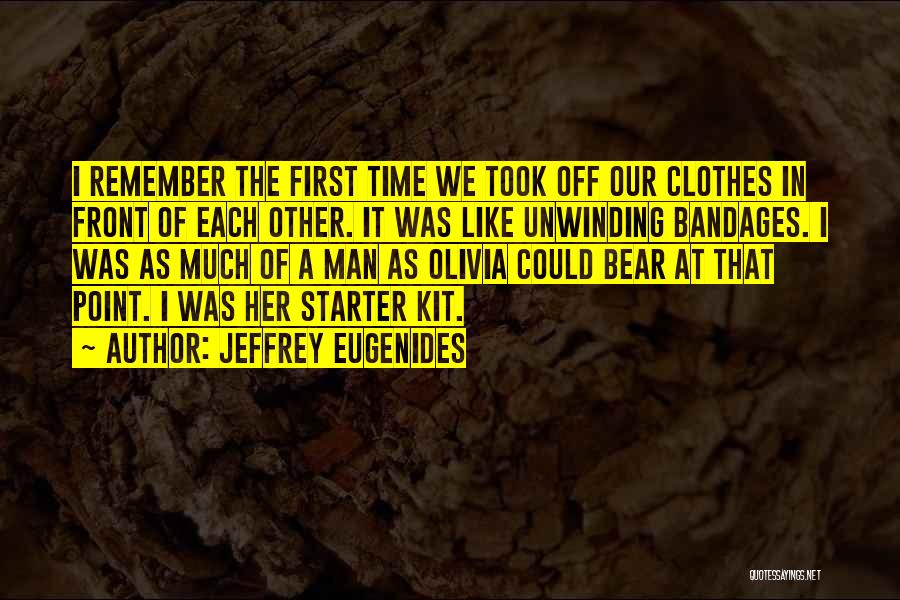Jeffrey Eugenides Quotes: I Remember The First Time We Took Off Our Clothes In Front Of Each Other. It Was Like Unwinding Bandages.