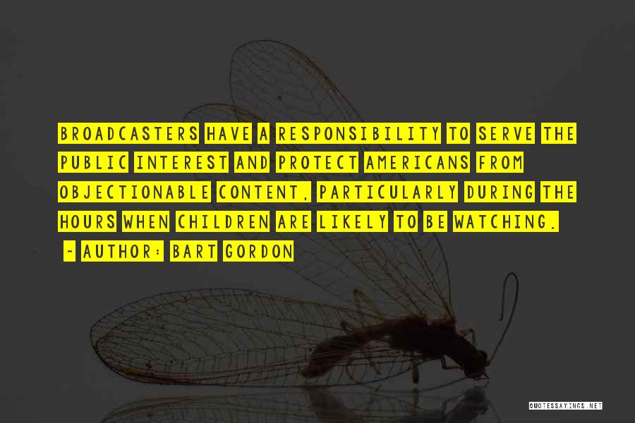 Bart Gordon Quotes: Broadcasters Have A Responsibility To Serve The Public Interest And Protect Americans From Objectionable Content, Particularly During The Hours When