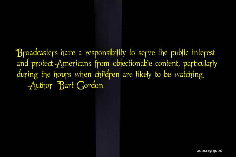 Bart Gordon Quotes: Broadcasters Have A Responsibility To Serve The Public Interest And Protect Americans From Objectionable Content, Particularly During The Hours When