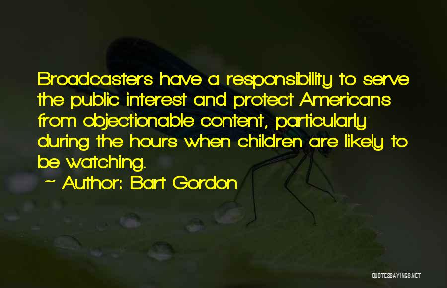 Bart Gordon Quotes: Broadcasters Have A Responsibility To Serve The Public Interest And Protect Americans From Objectionable Content, Particularly During The Hours When