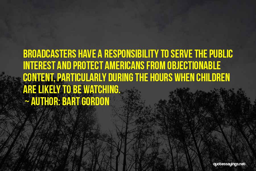 Bart Gordon Quotes: Broadcasters Have A Responsibility To Serve The Public Interest And Protect Americans From Objectionable Content, Particularly During The Hours When