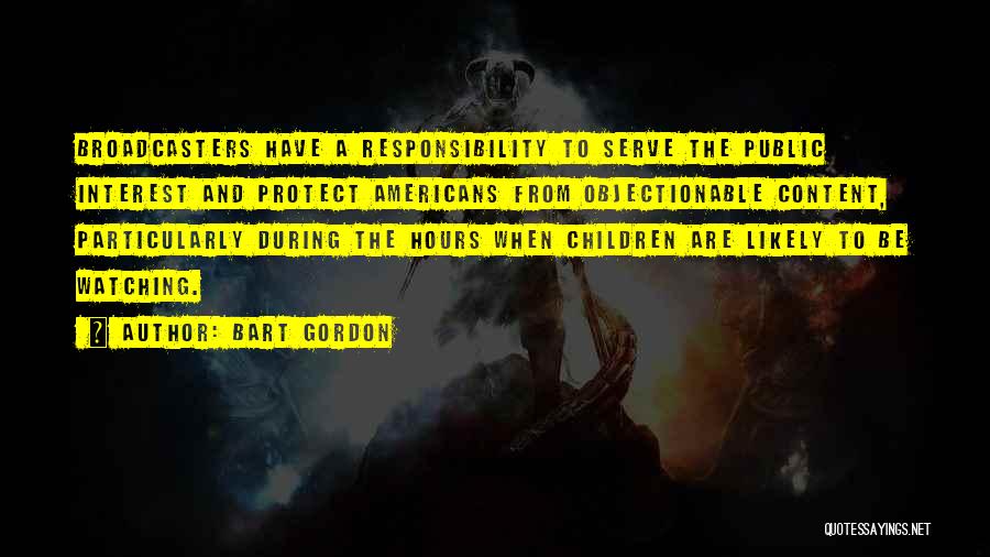 Bart Gordon Quotes: Broadcasters Have A Responsibility To Serve The Public Interest And Protect Americans From Objectionable Content, Particularly During The Hours When