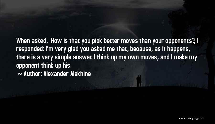 Alexander Alekhine Quotes: When Asked, -how Is That You Pick Better Moves Than Your Opponents?, I Responded: I'm Very Glad You Asked Me