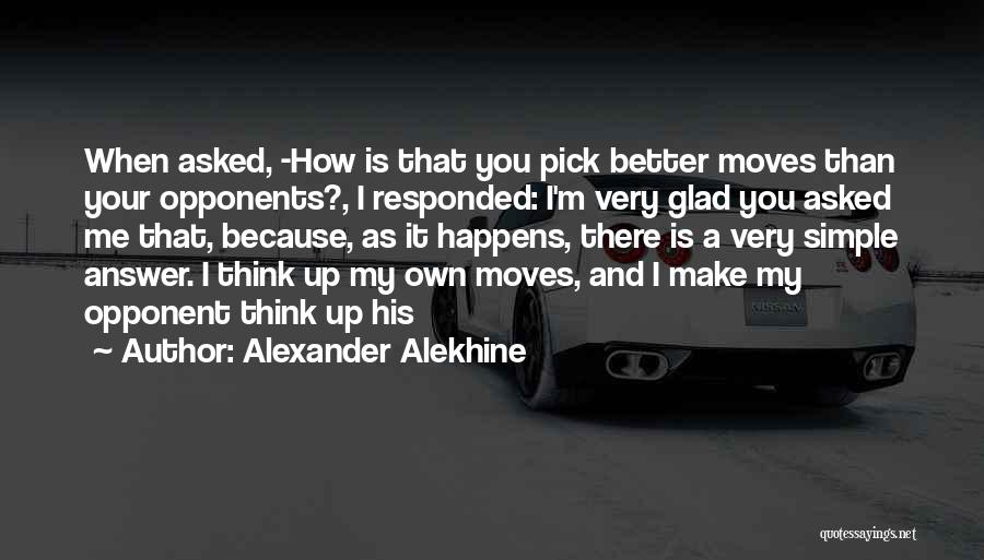 Alexander Alekhine Quotes: When Asked, -how Is That You Pick Better Moves Than Your Opponents?, I Responded: I'm Very Glad You Asked Me