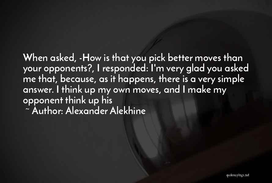 Alexander Alekhine Quotes: When Asked, -how Is That You Pick Better Moves Than Your Opponents?, I Responded: I'm Very Glad You Asked Me