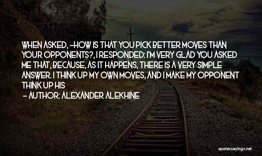 Alexander Alekhine Quotes: When Asked, -how Is That You Pick Better Moves Than Your Opponents?, I Responded: I'm Very Glad You Asked Me