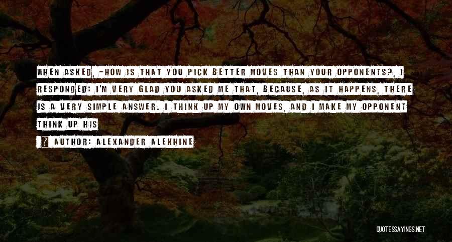 Alexander Alekhine Quotes: When Asked, -how Is That You Pick Better Moves Than Your Opponents?, I Responded: I'm Very Glad You Asked Me