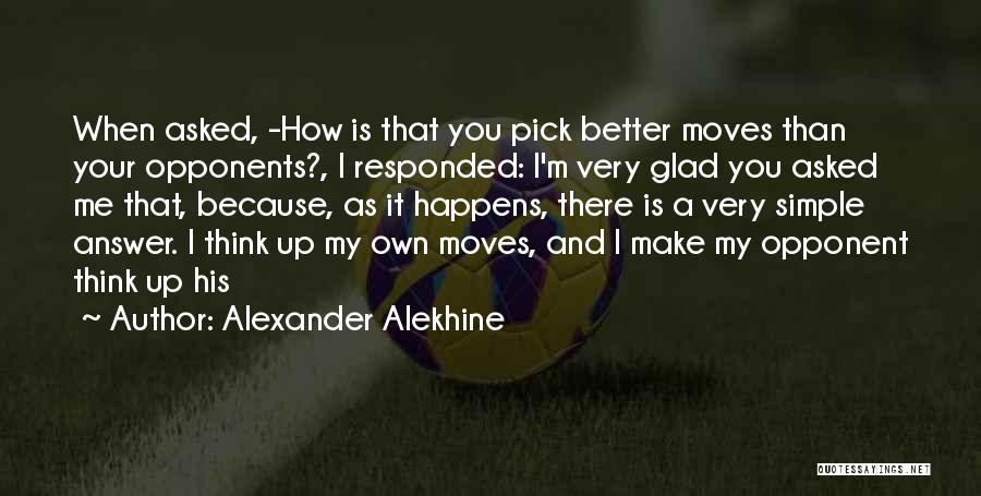 Alexander Alekhine Quotes: When Asked, -how Is That You Pick Better Moves Than Your Opponents?, I Responded: I'm Very Glad You Asked Me