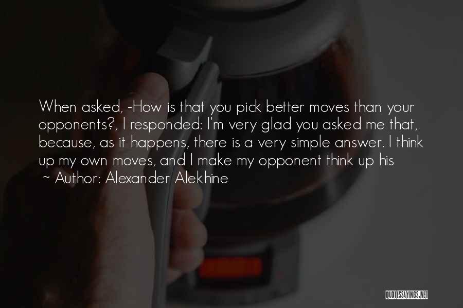 Alexander Alekhine Quotes: When Asked, -how Is That You Pick Better Moves Than Your Opponents?, I Responded: I'm Very Glad You Asked Me