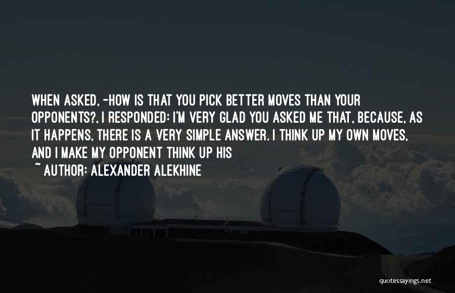 Alexander Alekhine Quotes: When Asked, -how Is That You Pick Better Moves Than Your Opponents?, I Responded: I'm Very Glad You Asked Me