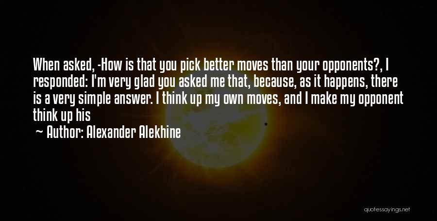 Alexander Alekhine Quotes: When Asked, -how Is That You Pick Better Moves Than Your Opponents?, I Responded: I'm Very Glad You Asked Me