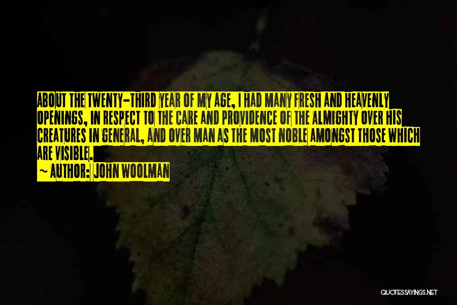 John Woolman Quotes: About The Twenty-third Year Of My Age, I Had Many Fresh And Heavenly Openings, In Respect To The Care And