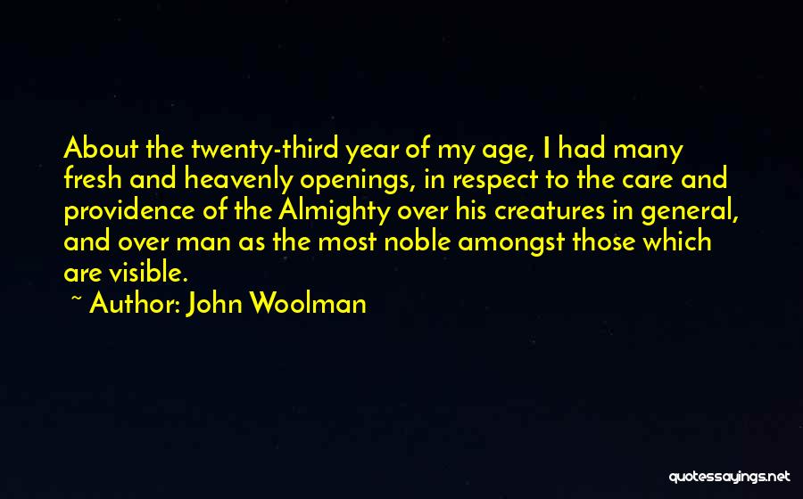 John Woolman Quotes: About The Twenty-third Year Of My Age, I Had Many Fresh And Heavenly Openings, In Respect To The Care And