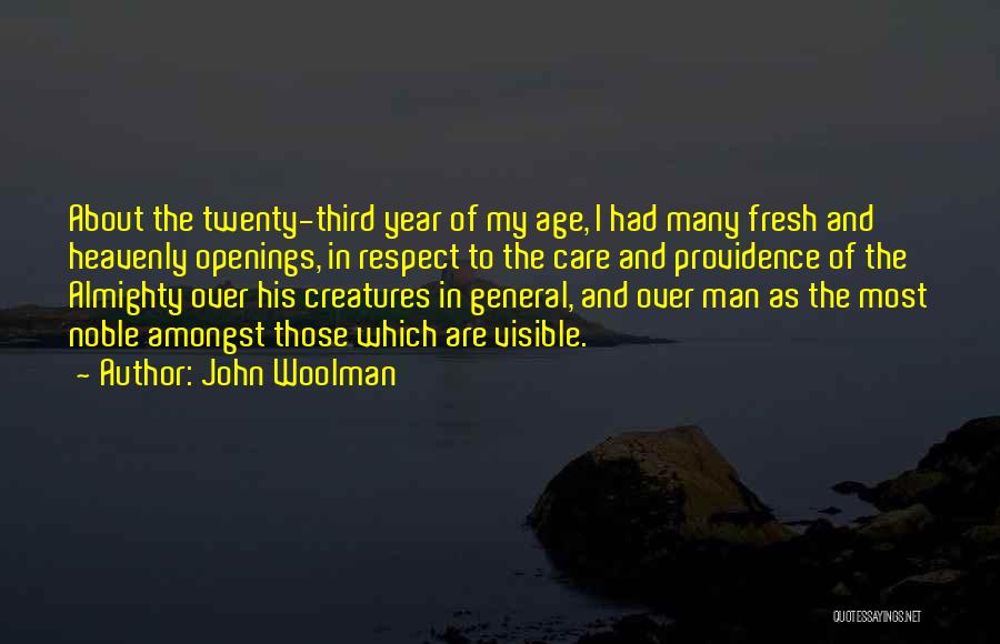 John Woolman Quotes: About The Twenty-third Year Of My Age, I Had Many Fresh And Heavenly Openings, In Respect To The Care And