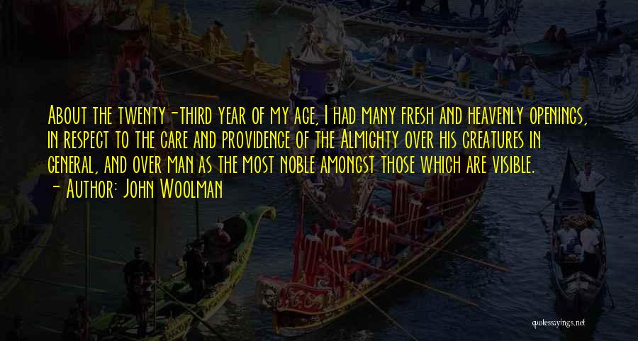 John Woolman Quotes: About The Twenty-third Year Of My Age, I Had Many Fresh And Heavenly Openings, In Respect To The Care And
