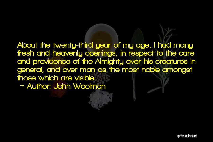 John Woolman Quotes: About The Twenty-third Year Of My Age, I Had Many Fresh And Heavenly Openings, In Respect To The Care And