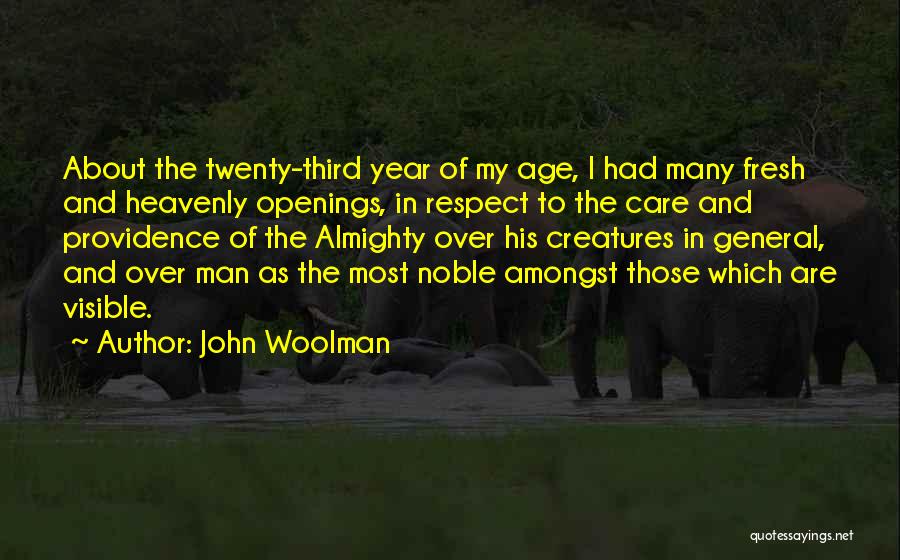 John Woolman Quotes: About The Twenty-third Year Of My Age, I Had Many Fresh And Heavenly Openings, In Respect To The Care And