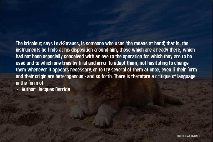 Jacques Derrida Quotes: The Bricoleur, Says Levi-strauss, Is Someone Who Uses 'the Means At Hand,' That Is, The Instruments He Finds At His