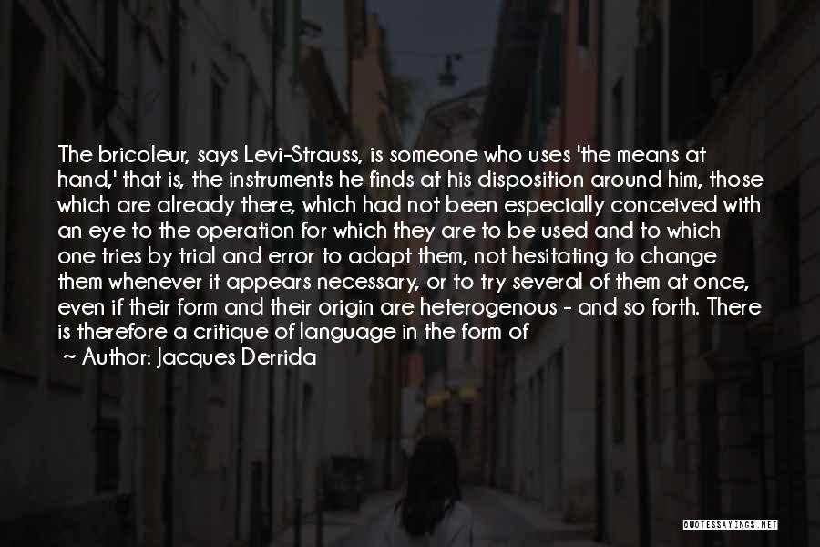 Jacques Derrida Quotes: The Bricoleur, Says Levi-strauss, Is Someone Who Uses 'the Means At Hand,' That Is, The Instruments He Finds At His