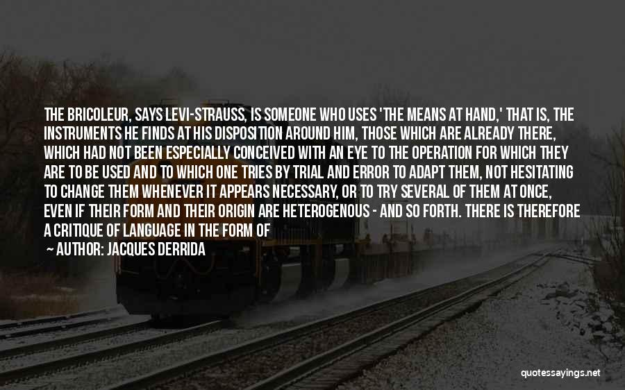 Jacques Derrida Quotes: The Bricoleur, Says Levi-strauss, Is Someone Who Uses 'the Means At Hand,' That Is, The Instruments He Finds At His