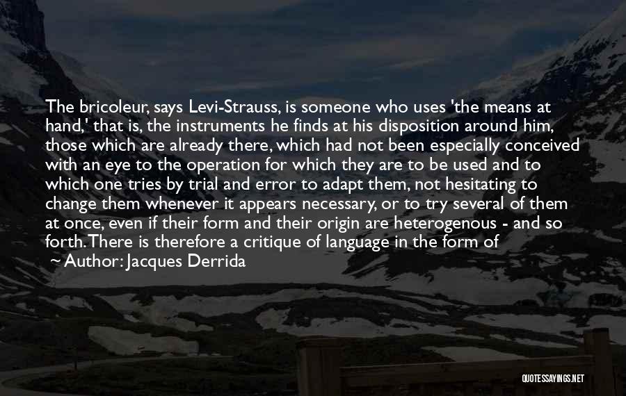 Jacques Derrida Quotes: The Bricoleur, Says Levi-strauss, Is Someone Who Uses 'the Means At Hand,' That Is, The Instruments He Finds At His