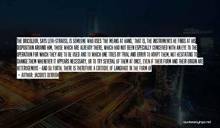 Jacques Derrida Quotes: The Bricoleur, Says Levi-strauss, Is Someone Who Uses 'the Means At Hand,' That Is, The Instruments He Finds At His