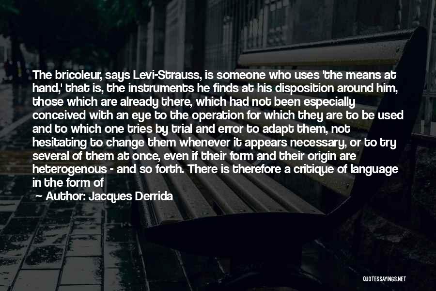 Jacques Derrida Quotes: The Bricoleur, Says Levi-strauss, Is Someone Who Uses 'the Means At Hand,' That Is, The Instruments He Finds At His