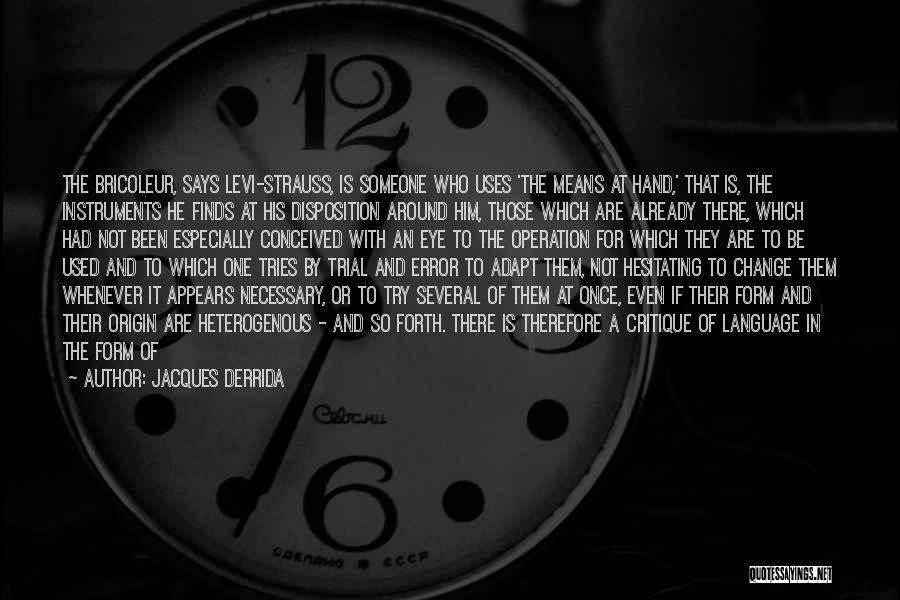 Jacques Derrida Quotes: The Bricoleur, Says Levi-strauss, Is Someone Who Uses 'the Means At Hand,' That Is, The Instruments He Finds At His