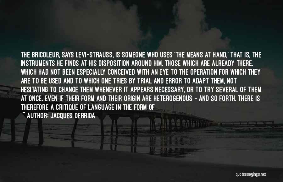 Jacques Derrida Quotes: The Bricoleur, Says Levi-strauss, Is Someone Who Uses 'the Means At Hand,' That Is, The Instruments He Finds At His