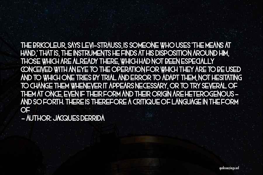 Jacques Derrida Quotes: The Bricoleur, Says Levi-strauss, Is Someone Who Uses 'the Means At Hand,' That Is, The Instruments He Finds At His