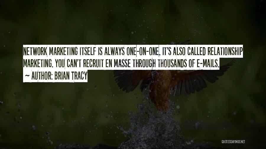 Brian Tracy Quotes: Network Marketing Itself Is Always One-on-one. It's Also Called Relationship Marketing. You Can't Recruit En Masse Through Thousands Of E-mails.