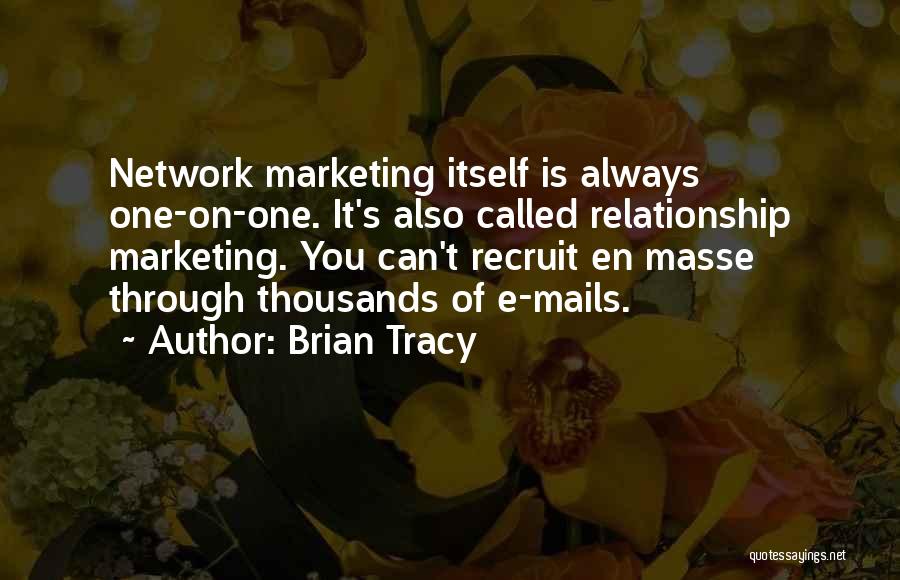 Brian Tracy Quotes: Network Marketing Itself Is Always One-on-one. It's Also Called Relationship Marketing. You Can't Recruit En Masse Through Thousands Of E-mails.