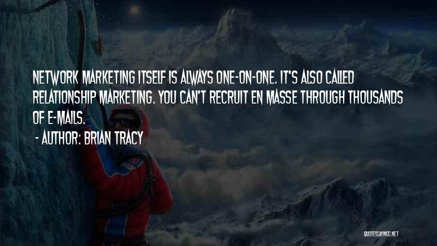 Brian Tracy Quotes: Network Marketing Itself Is Always One-on-one. It's Also Called Relationship Marketing. You Can't Recruit En Masse Through Thousands Of E-mails.